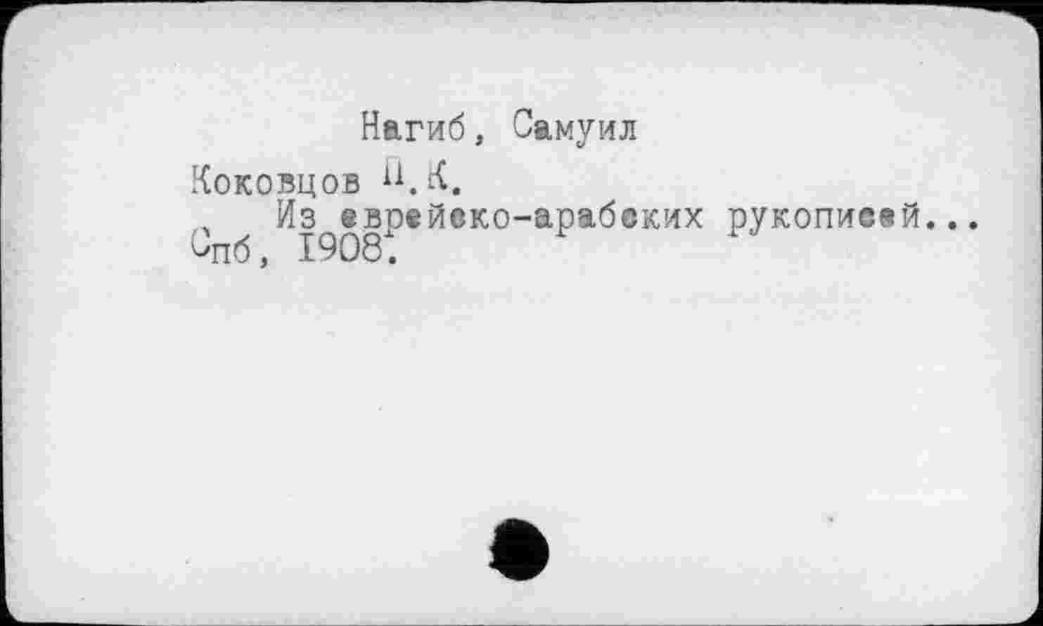 ﻿Нагиб, Самуил
Коковцов
Л Из еврейеко-арабоких рукописей...
Спб, 1908.